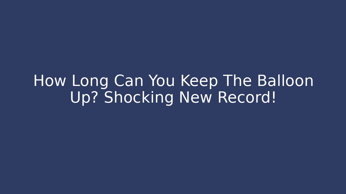 How Long Can You Keep The Balloon Up? Shocking New Record! - Create More Assets
