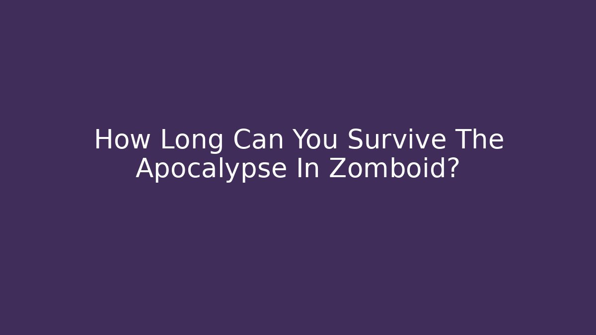 How Long Can You Survive The Apocalypse In Zomboid?