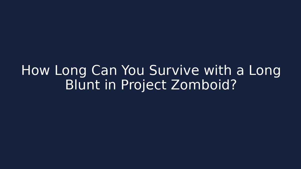 How Long Can You Survive with a Long Blunt in Project Zomboid?