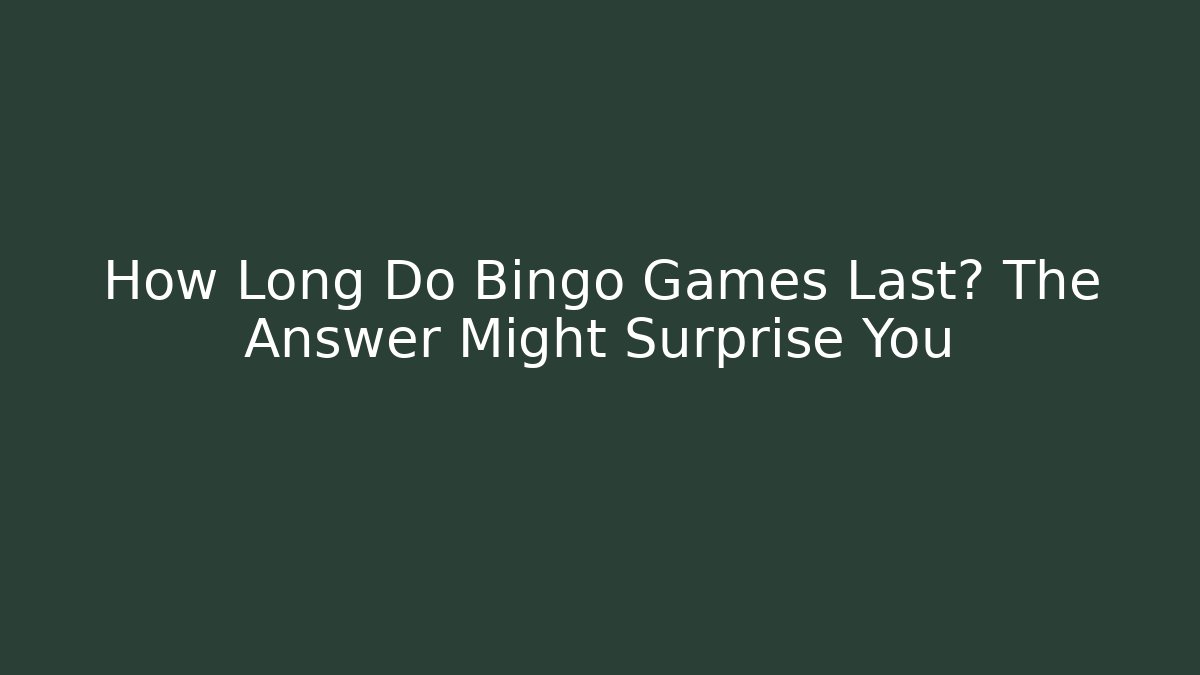 How Long Do Bingo Games Last? The Answer Might Surprise You