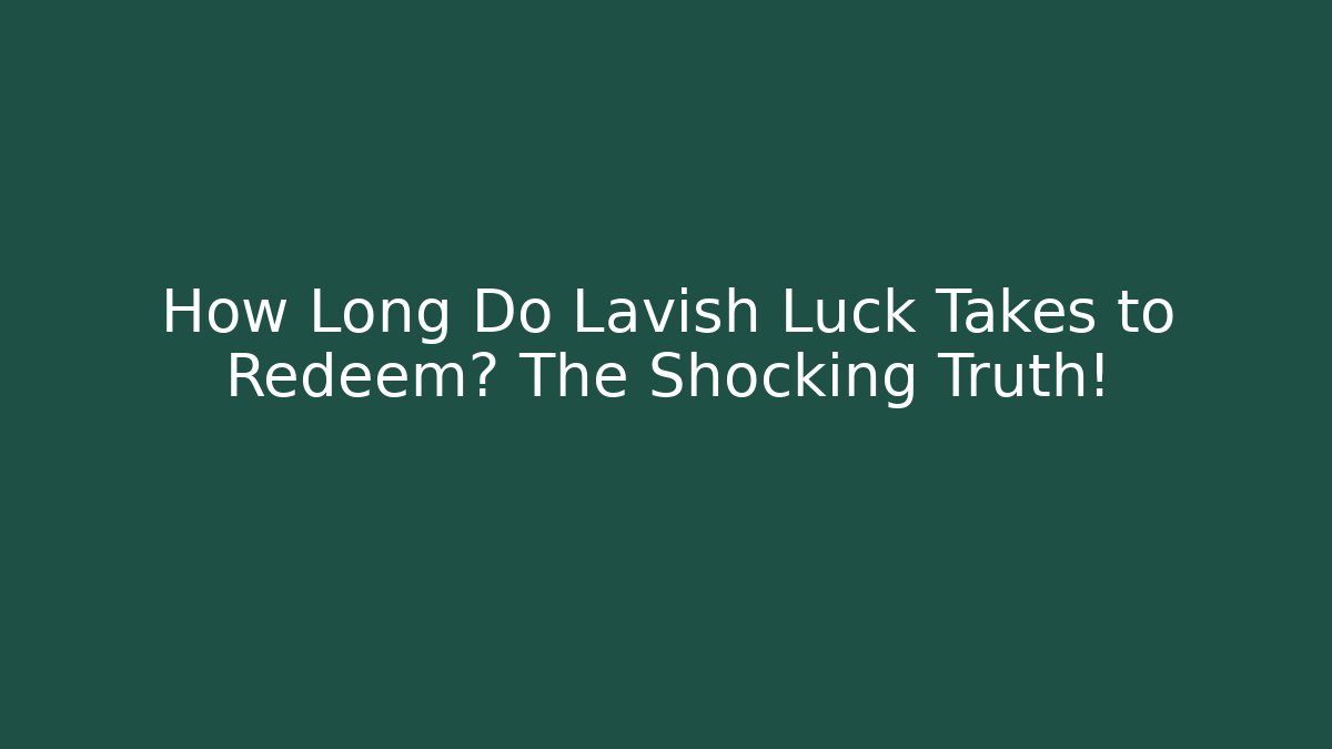 How Long Do Lavish Luck Takes to Redeem? The Shocking Truth! - Create More Assets