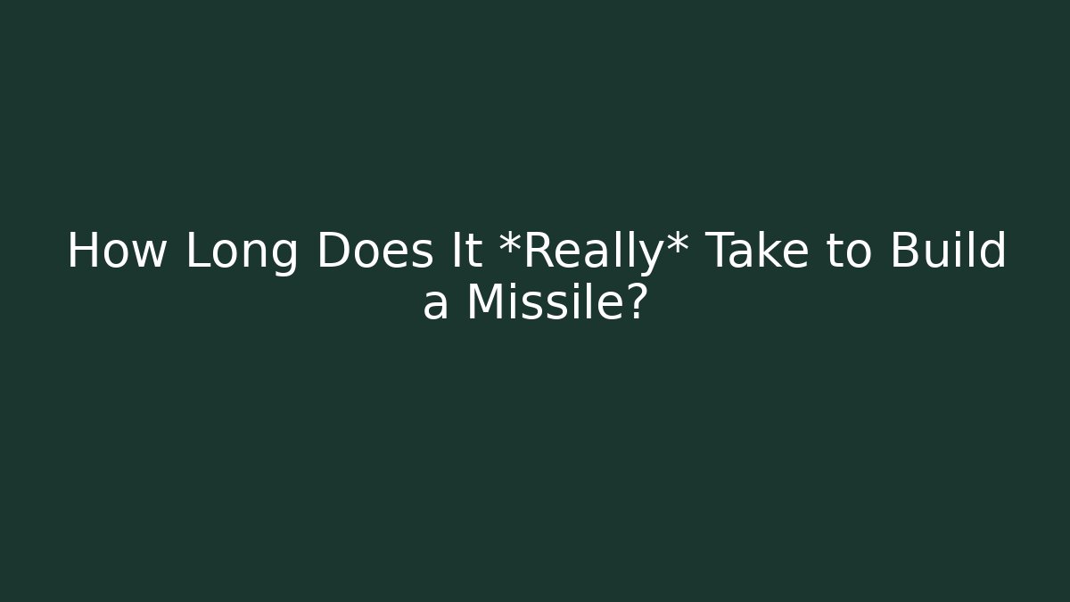 How Long Does It *Really* Take to Build a Missile? - Create More Assets