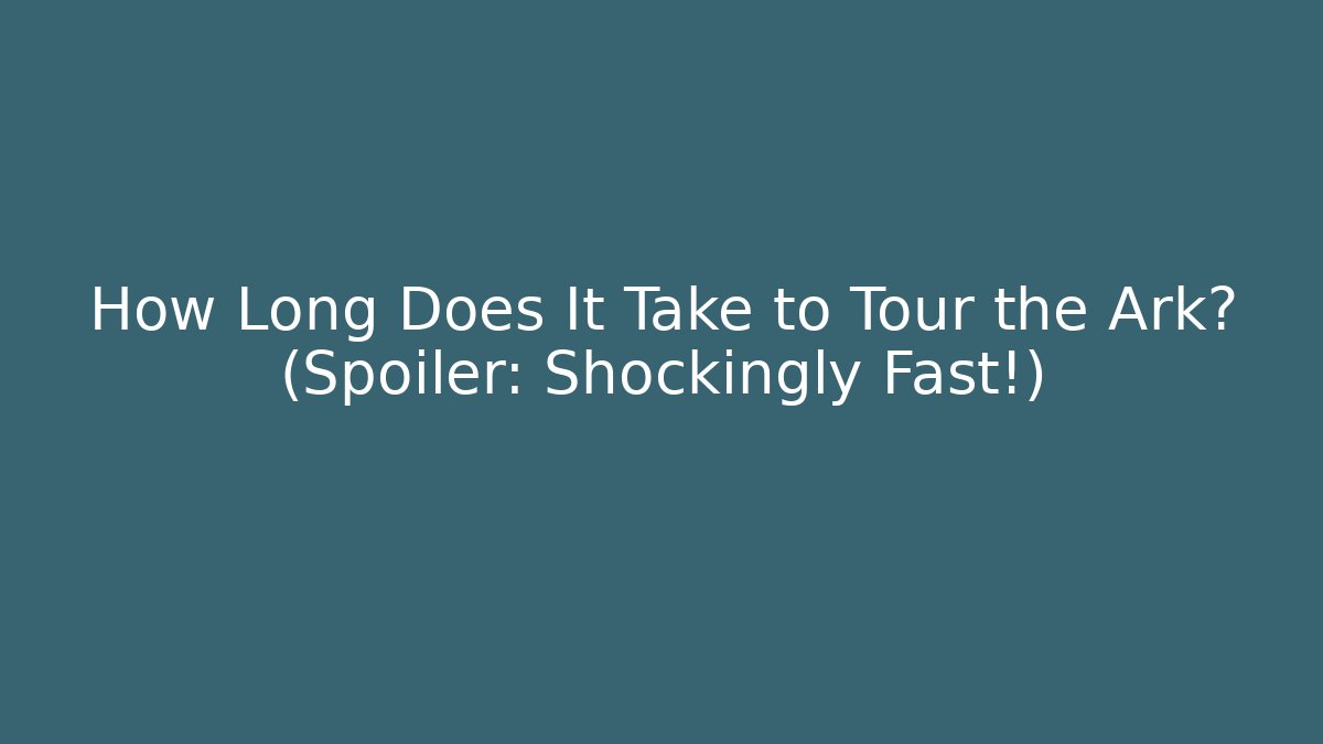 How Long Does It Take to Tour the Ark? (Spoiler: Shockingly Fast!)