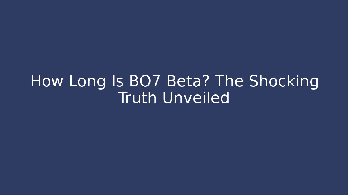 How Long Is BO7 Beta? The Shocking Truth Unveiled