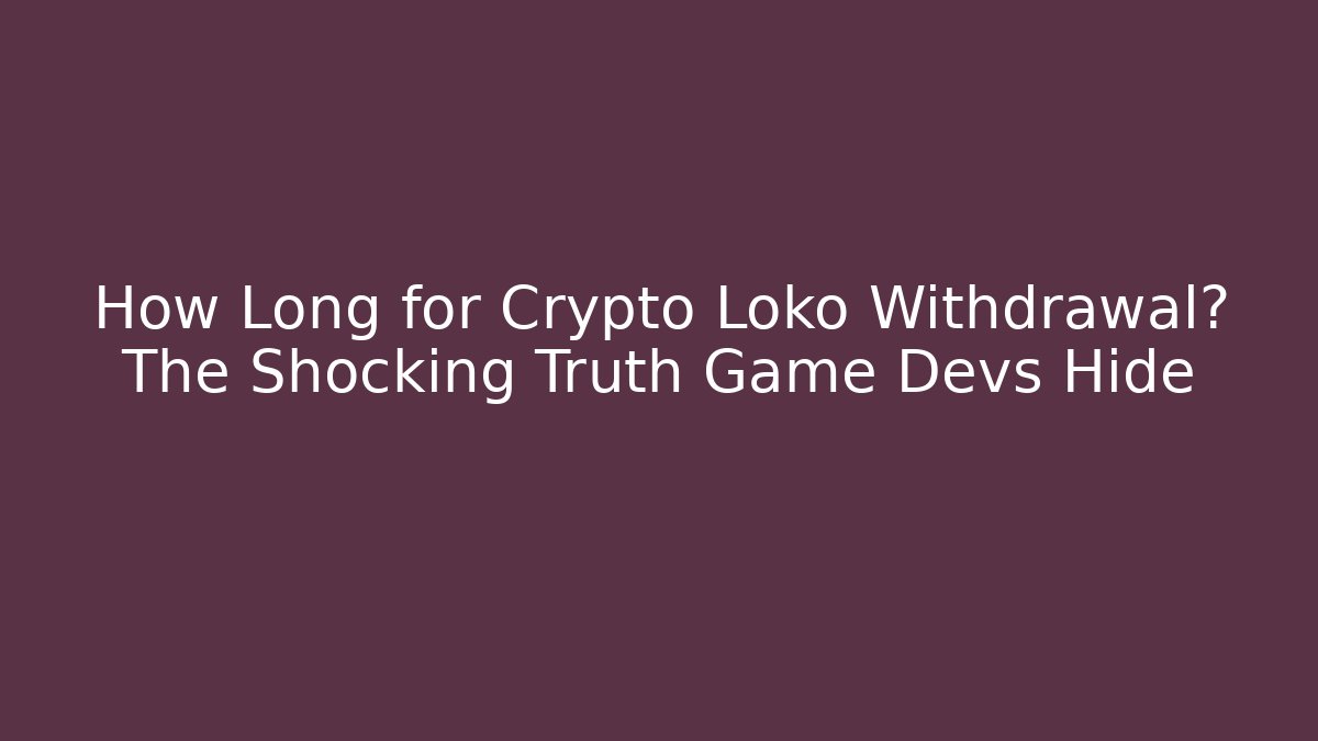 How Long for Crypto Loko Withdrawal? The Shocking Truth Game Devs Hide