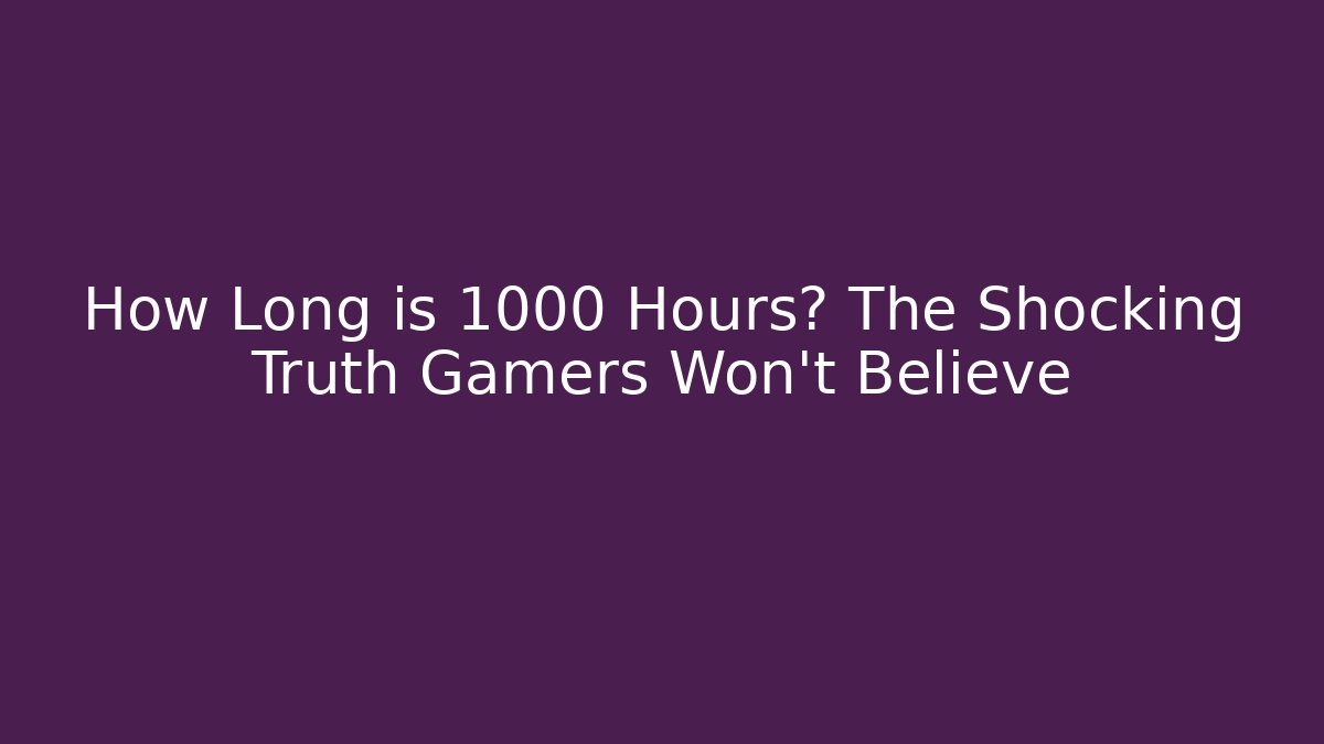 How Long is 1000 Hours? The Shocking Truth Gamers Won’t Believe