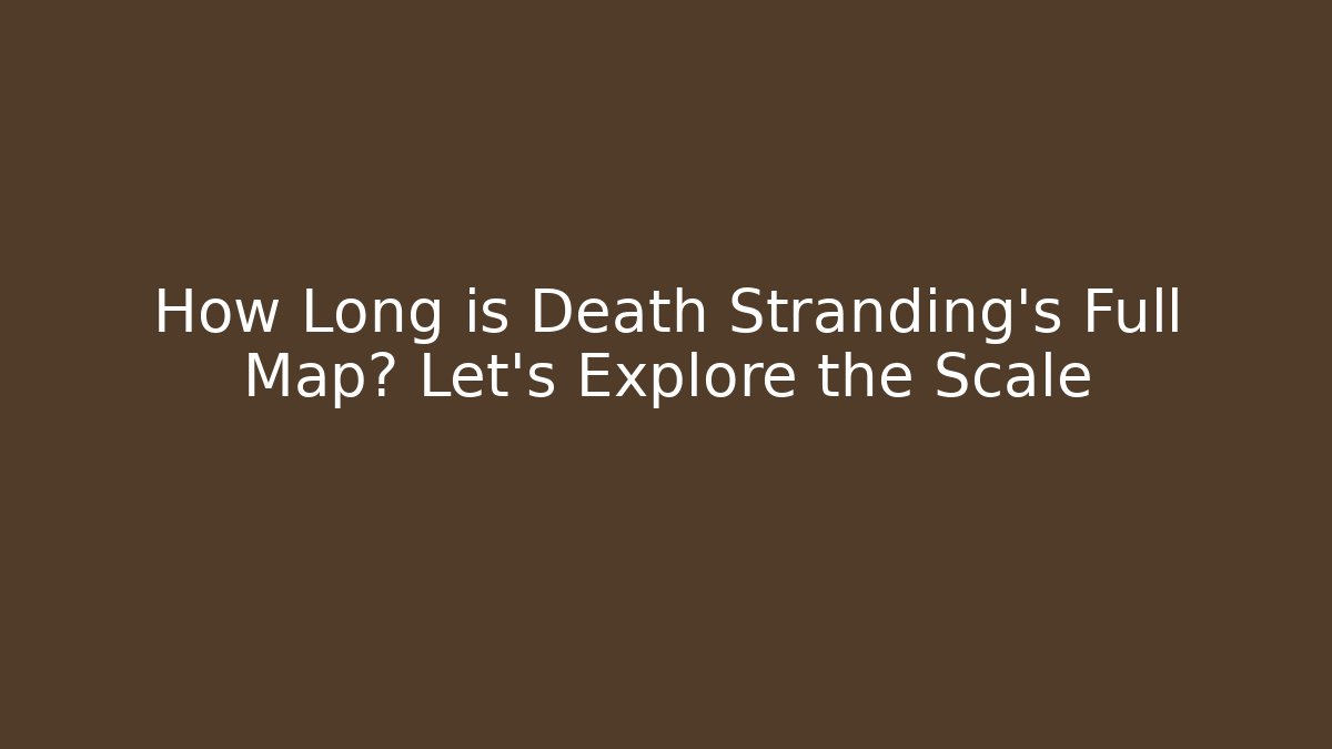 How Long is Death Stranding's Full Map? Let's Explore the Scale