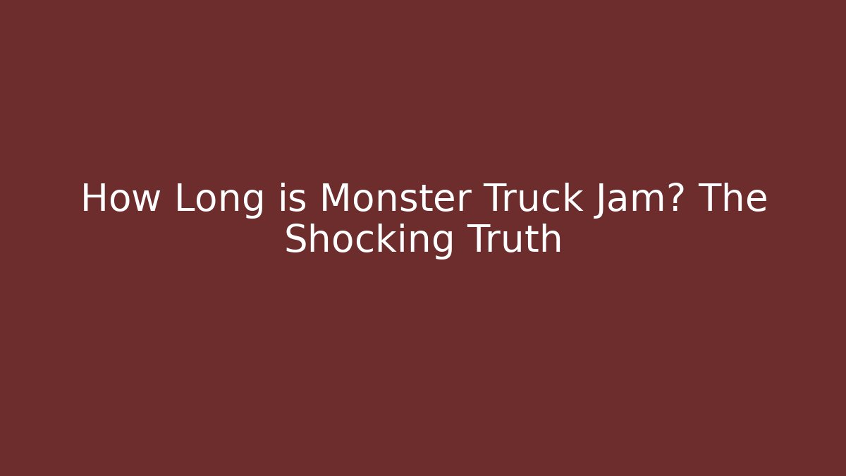 How Long is Monster Truck Jam? The Shocking Truth
