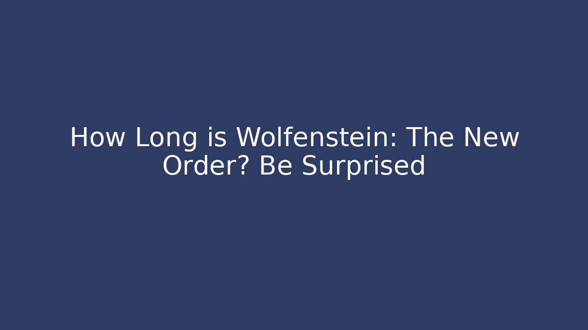 How Long is Wolfenstein: The New Order? Be Surprised - Create More Assets