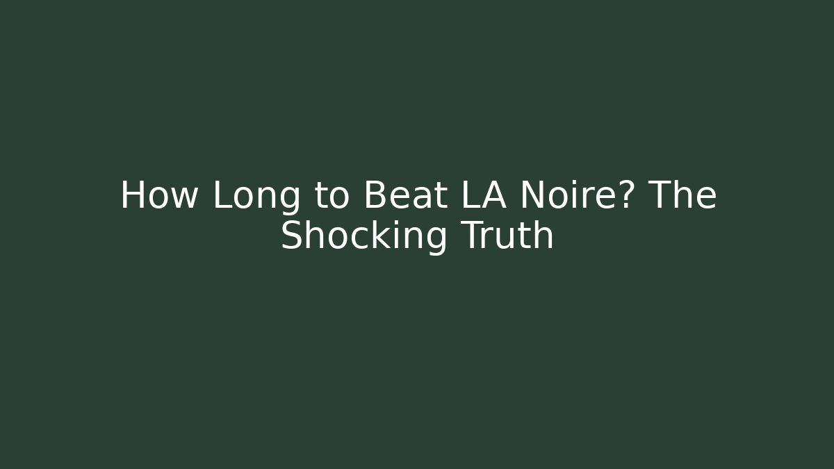 How Long to Beat LA Noire? The Shocking Truth - Create More Assets