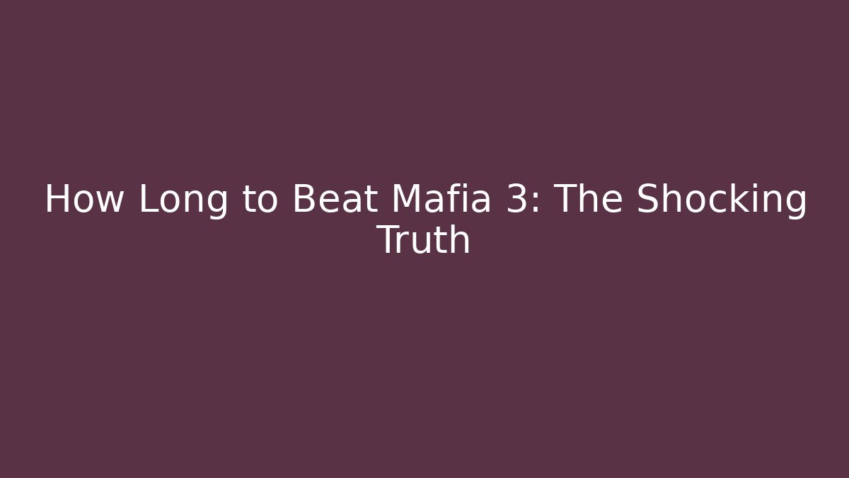 How Long to Beat Mafia 3: The Shocking Truth