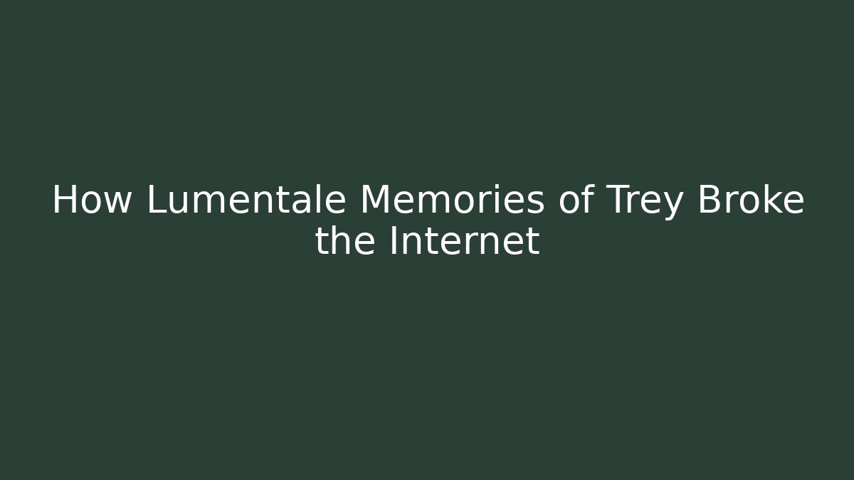 How Lumentale Memories of Trey Broke the Internet