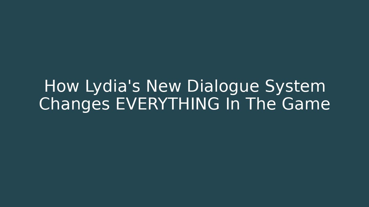 How Lydia’s New Dialogue System Changes EVERYTHING In The Game