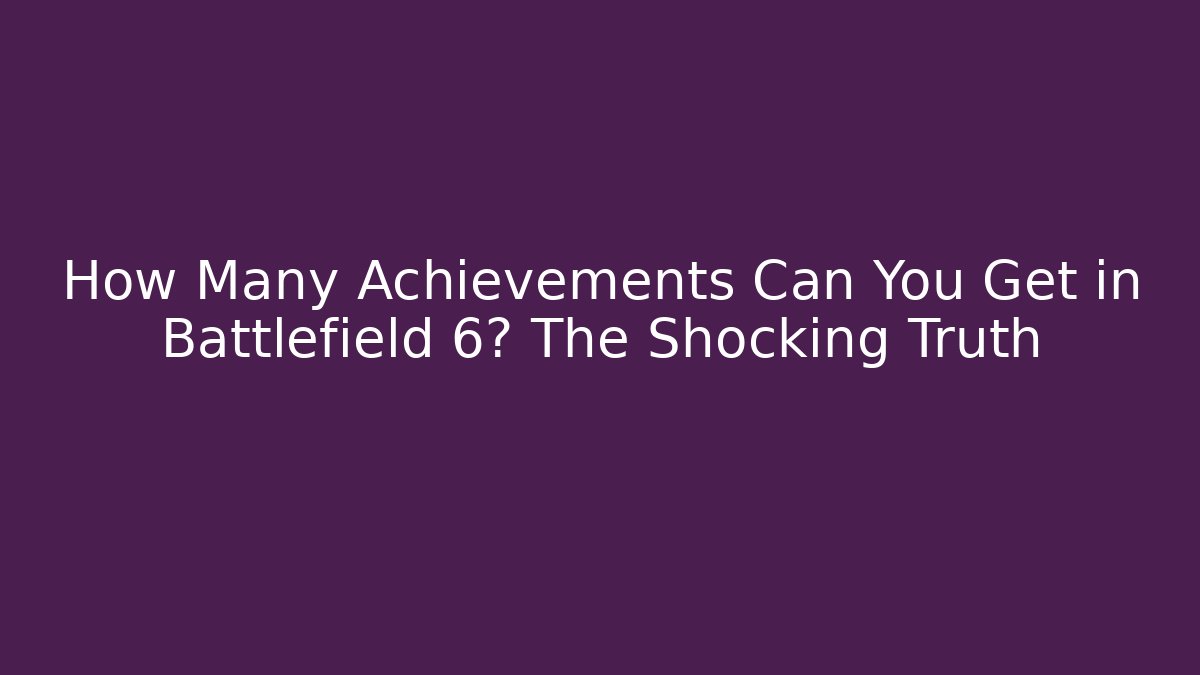 How Many Achievements Can You Get in Battlefield 6? The Shocking Truth
