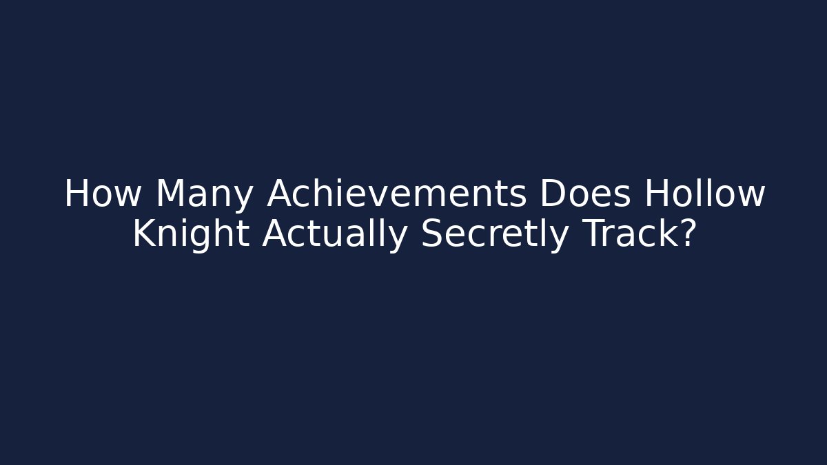 How Many Achievements Does Hollow Knight Actually Secretly Track?