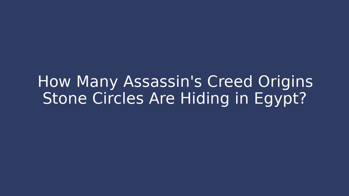 How Many Assassin's Creed Origins Stone Circles Are Hiding in Egypt?