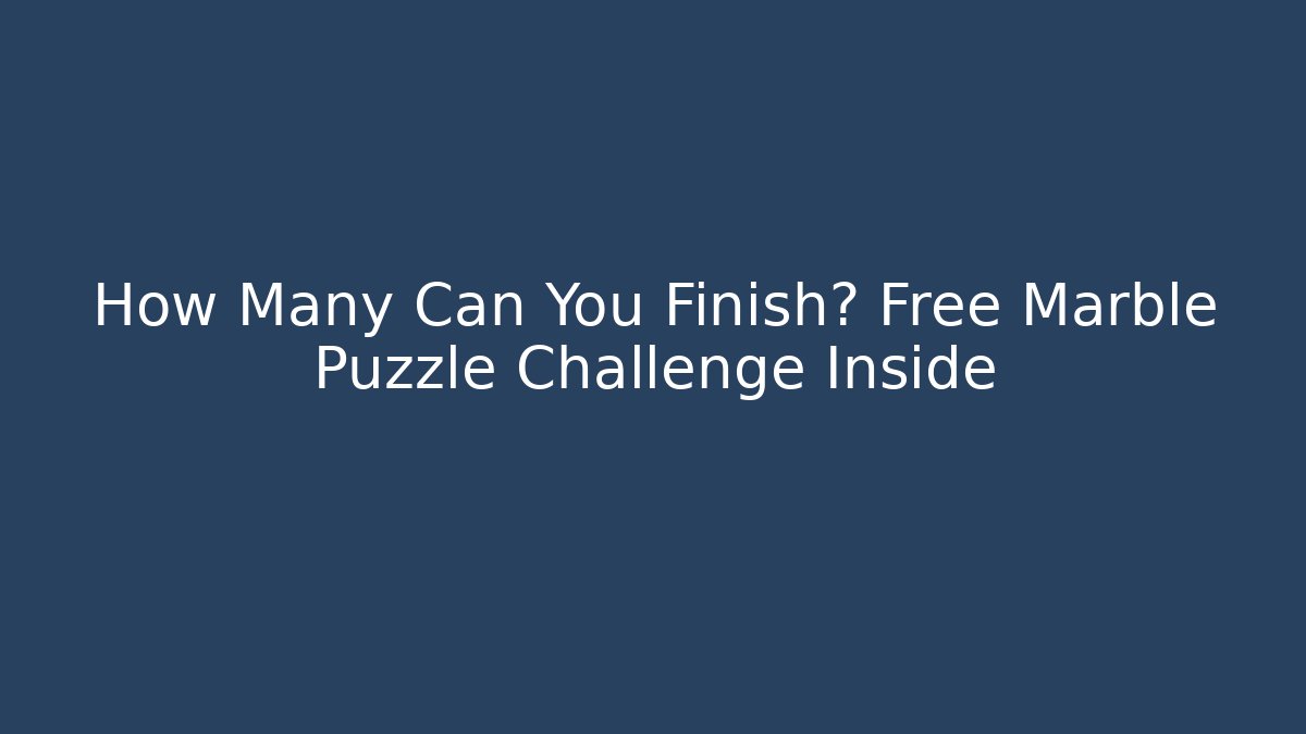How Many Can You Finish? Free Marble Puzzle Challenge Inside