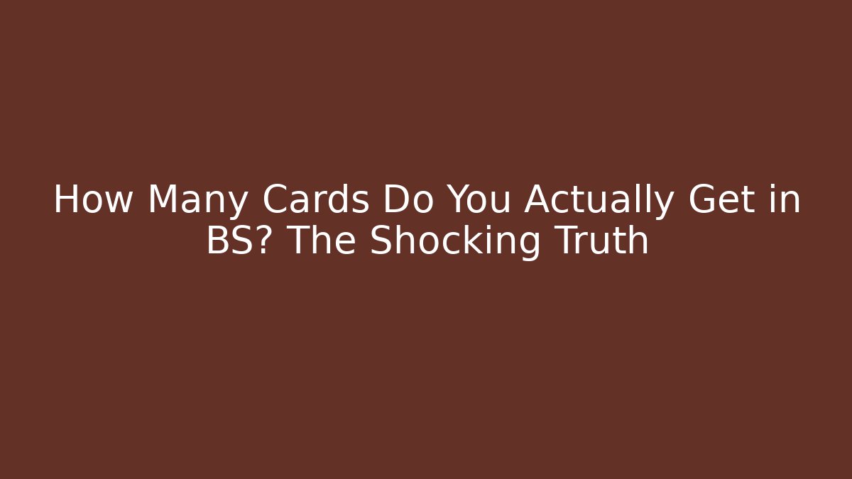 How Many Cards Do You Actually Get in BS? The Shocking Truth