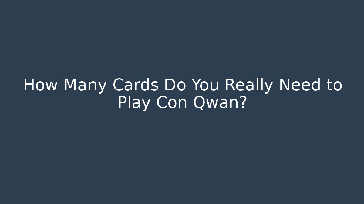 How Many Cards Do You Really Need to Play Con Qwan? - Create More Assets