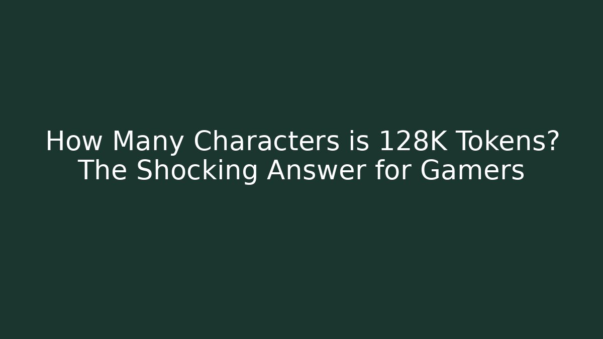 How Many Characters is 128K Tokens? The Shocking Answer for Gamers
