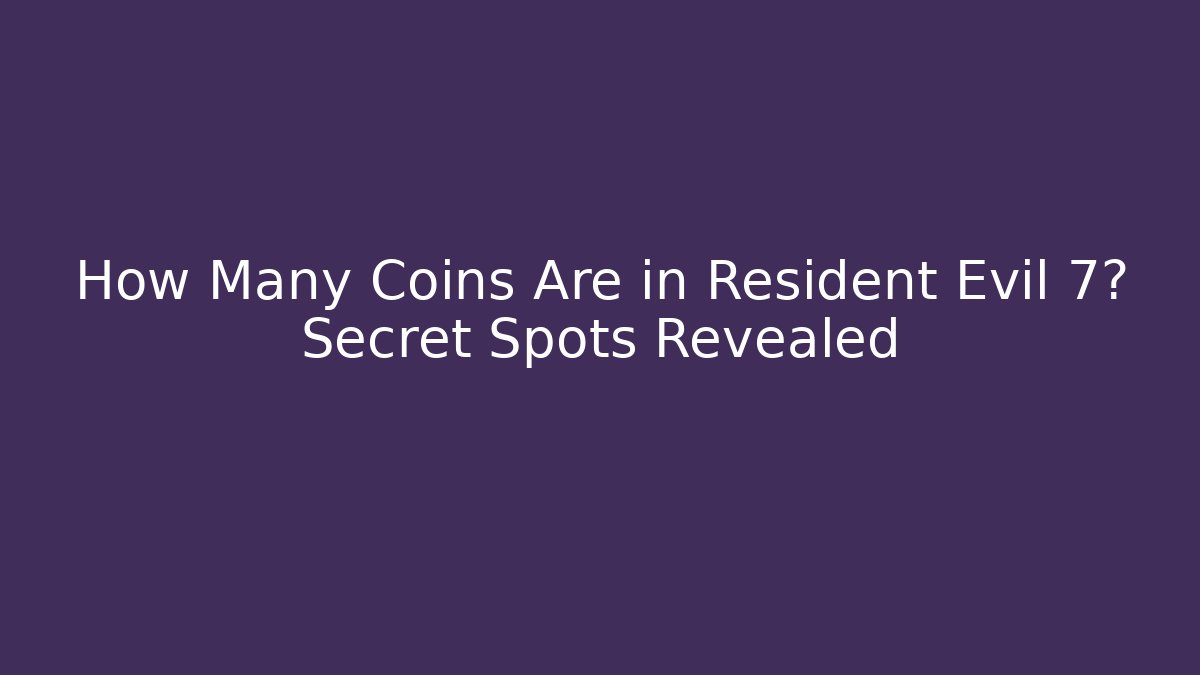How Many Coins Are in Resident Evil 7? Secret Spots Revealed
