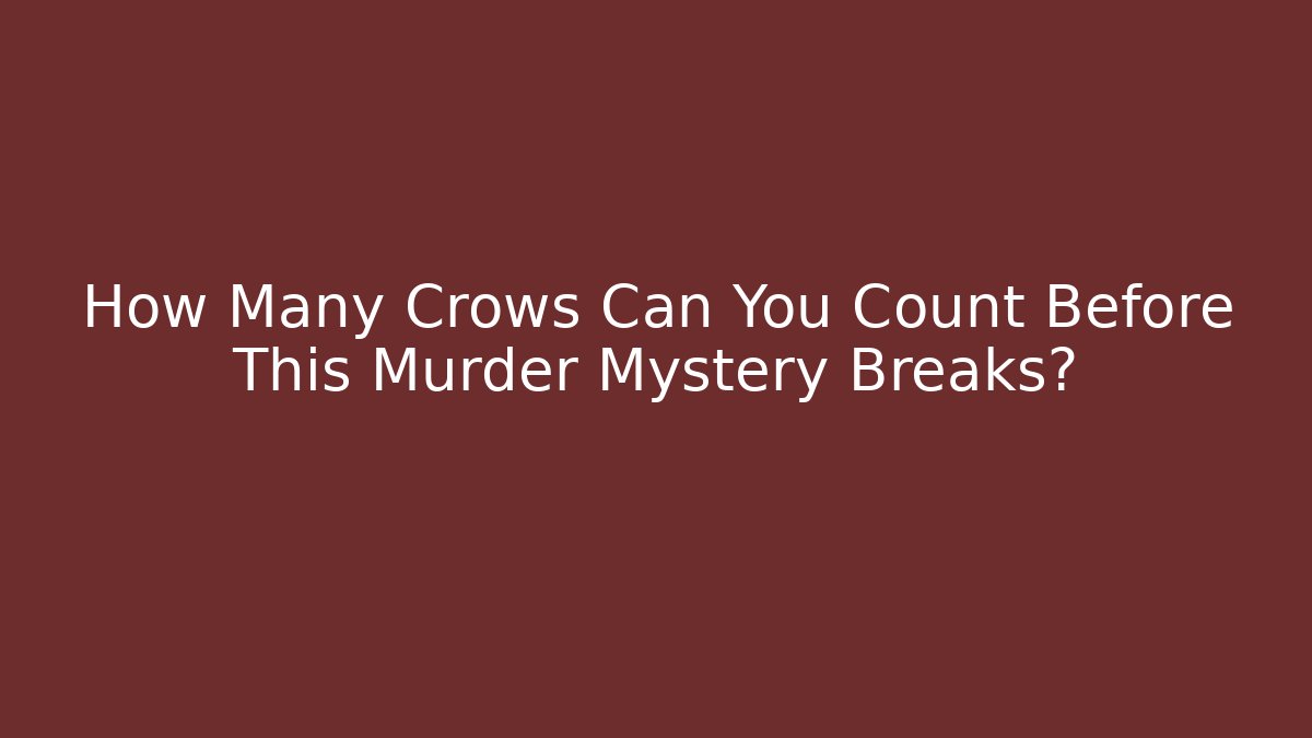 How Many Crows Can You Count Before This Murder Mystery Breaks?