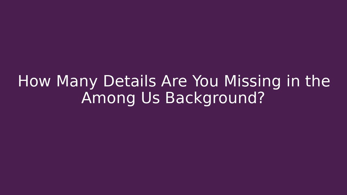 How Many Details Are You Missing in the Among Us Background?
