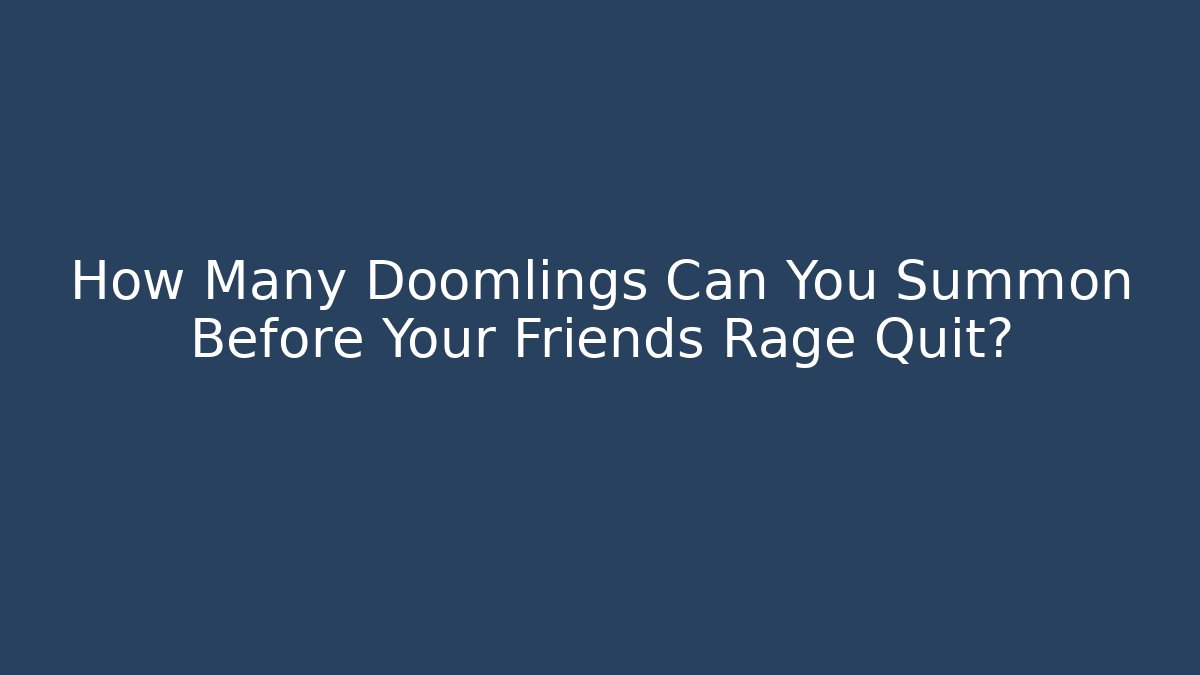 How Many Doomlings Can You Summon Before Your Friends Rage Quit? - Create More Assets