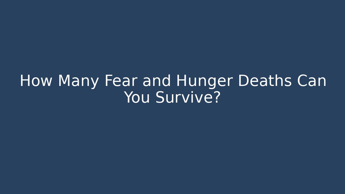 How Many Fear and Hunger Deaths Can You Survive?