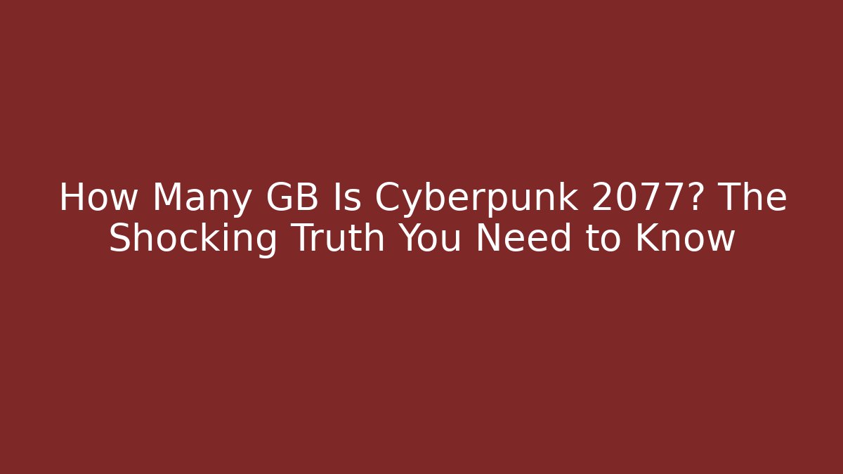 How Many GB Is Cyberpunk 2077? The Shocking Truth You Need to Know