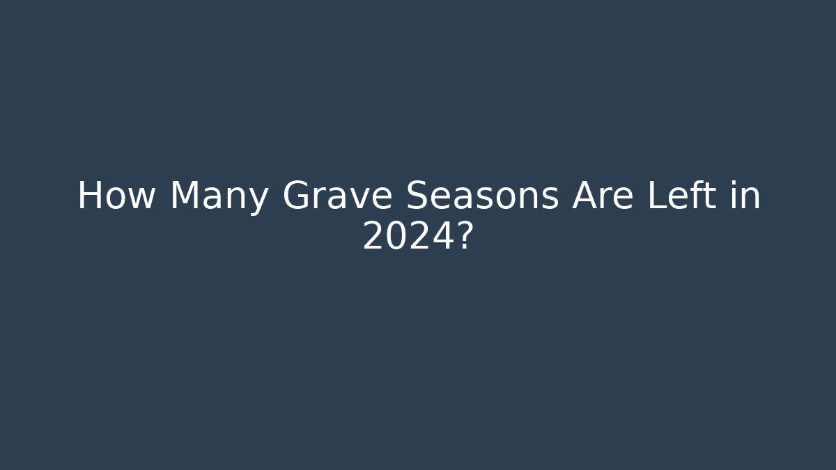 How Many Grave Seasons Are Left in 2024?