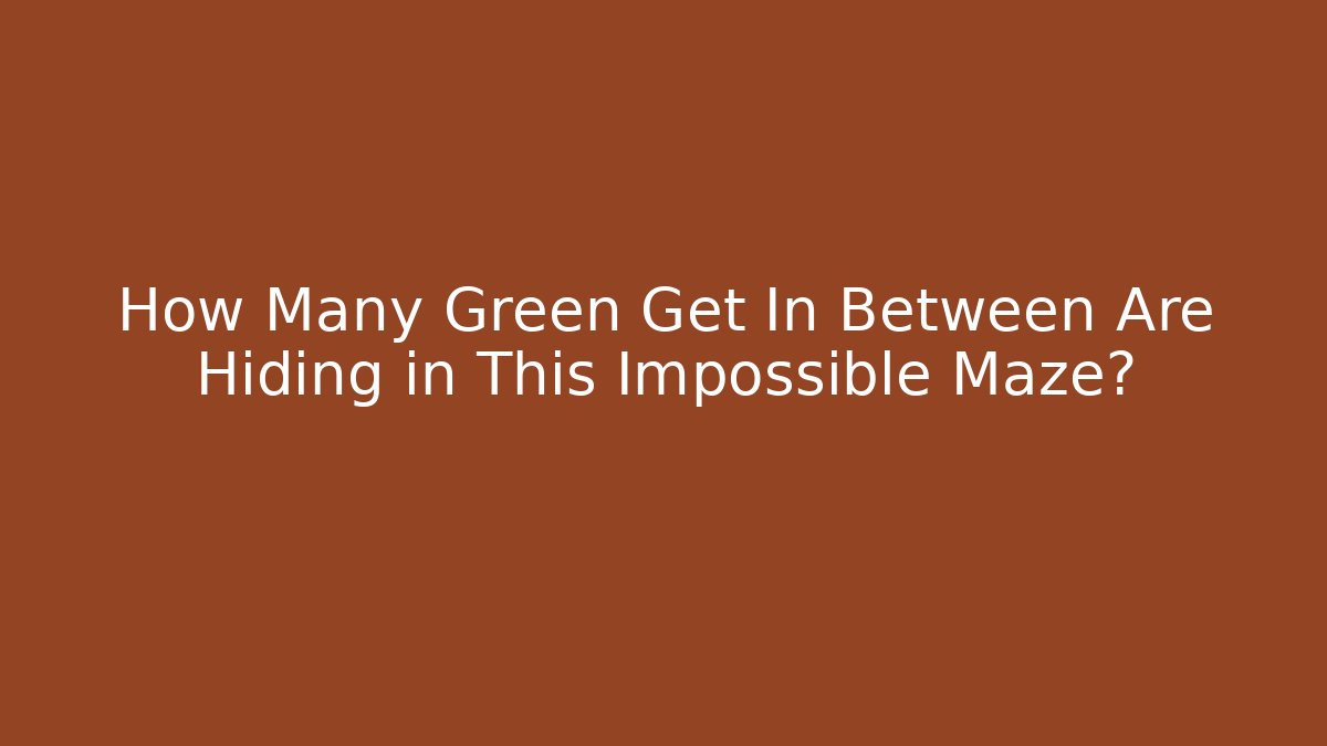 How Many Green Get In Between Are Hiding in This Impossible Maze?