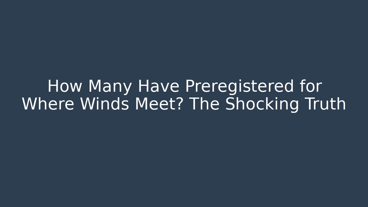 How Many Have Preregistered for Where Winds Meet? The Shocking Truth - Create More Assets