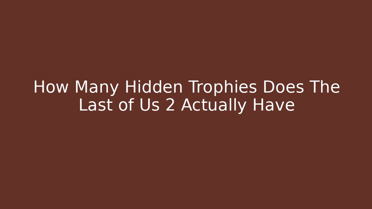 How Many Hidden Trophies Does The Last of Us 2 Actually Have