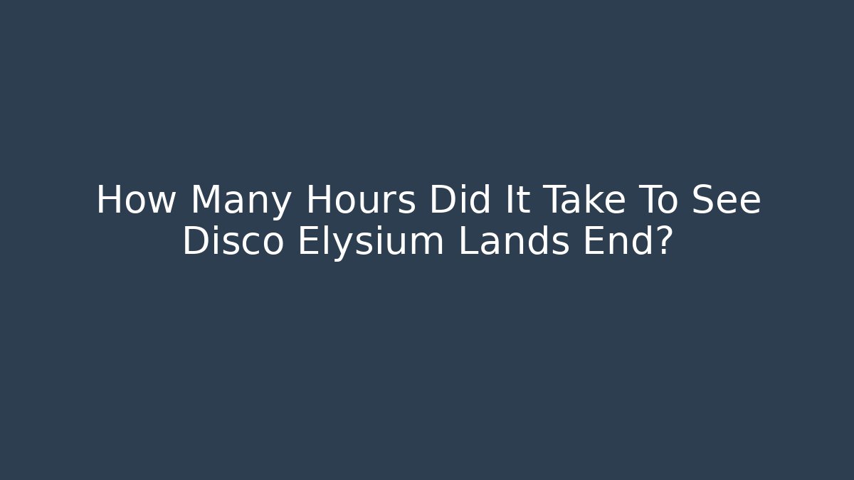 How Many Hours Did It Take To See Disco Elysium Lands End?