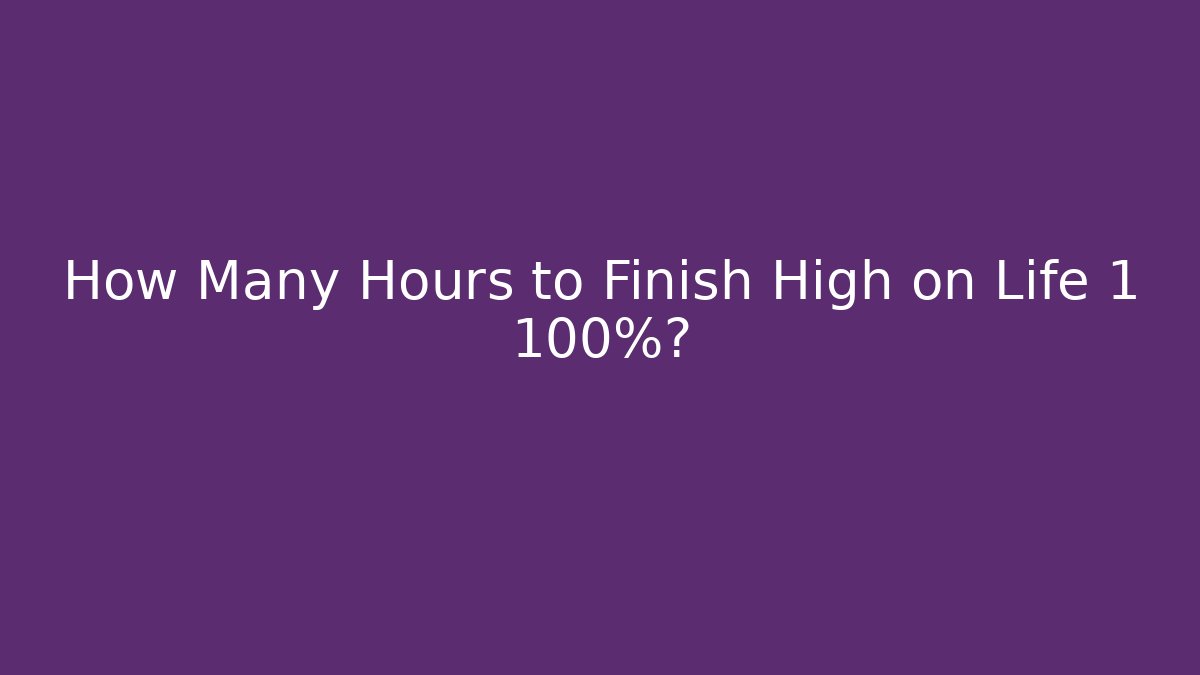 How Many Hours to Finish High on Life 1 100%?
