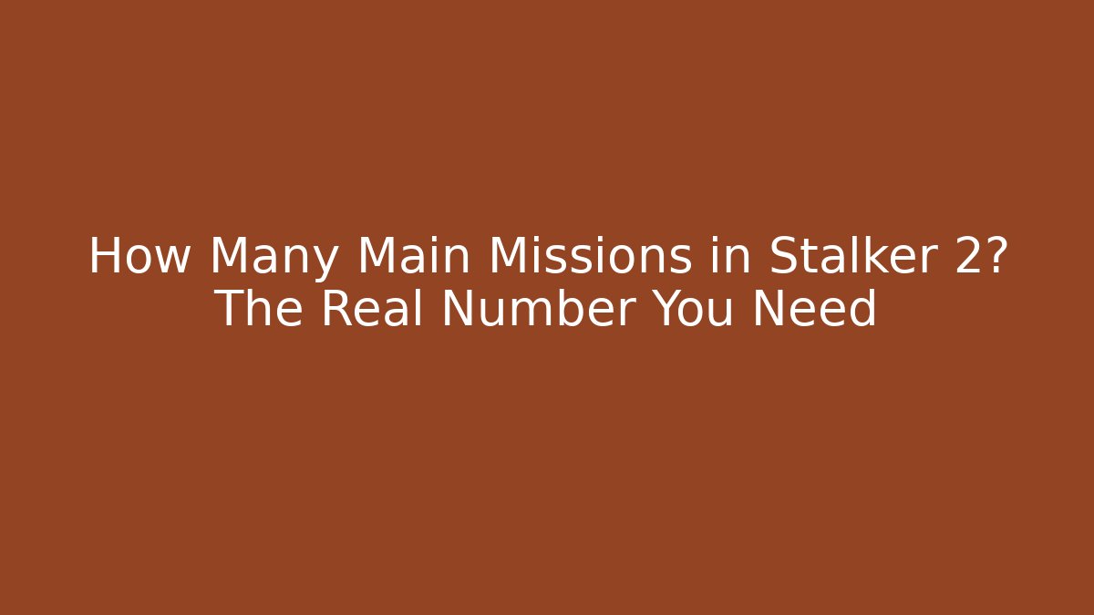 How Many Main Missions in Stalker 2? The Real Number You Need