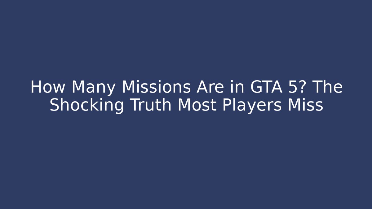 How Many Missions Are in GTA 5? The Shocking Truth Most Players Miss