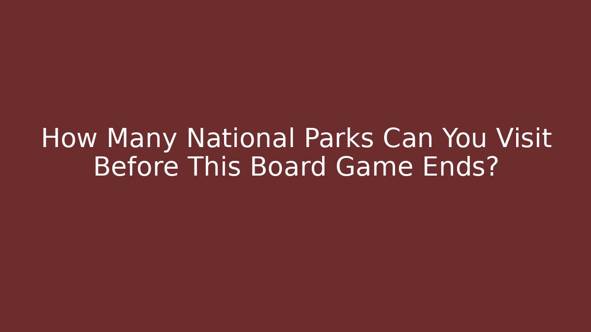 How Many National Parks Can You Visit Before This Board Game Ends?