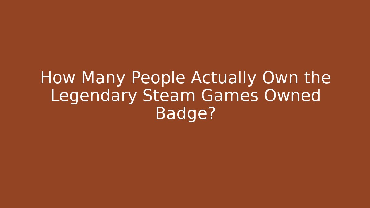 How Many People Actually Own the Legendary Steam Games Owned Badge?