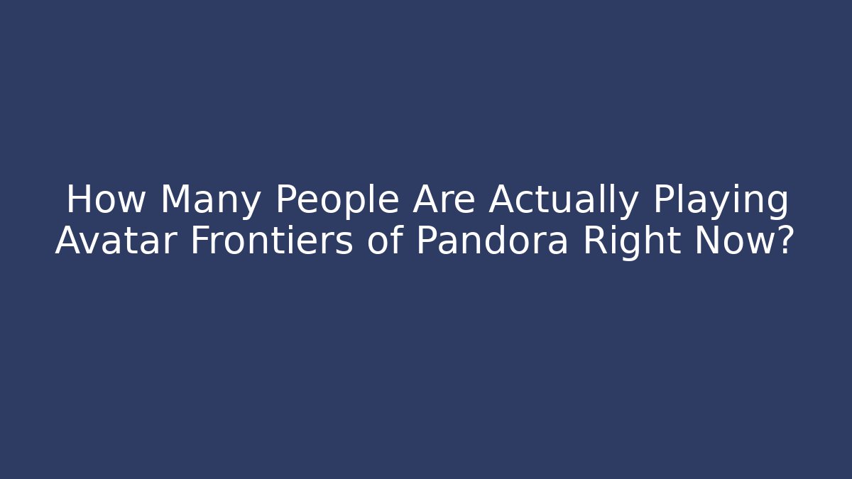 How Many People Are Actually Playing Avatar Frontiers of Pandora Right Now?