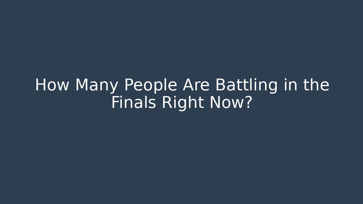 How Many People Are Battling in the Finals Right Now?