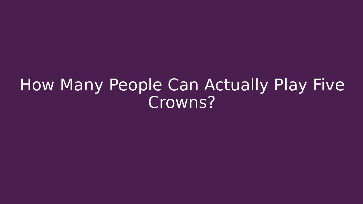 How Many People Can Actually Play Five Crowns?