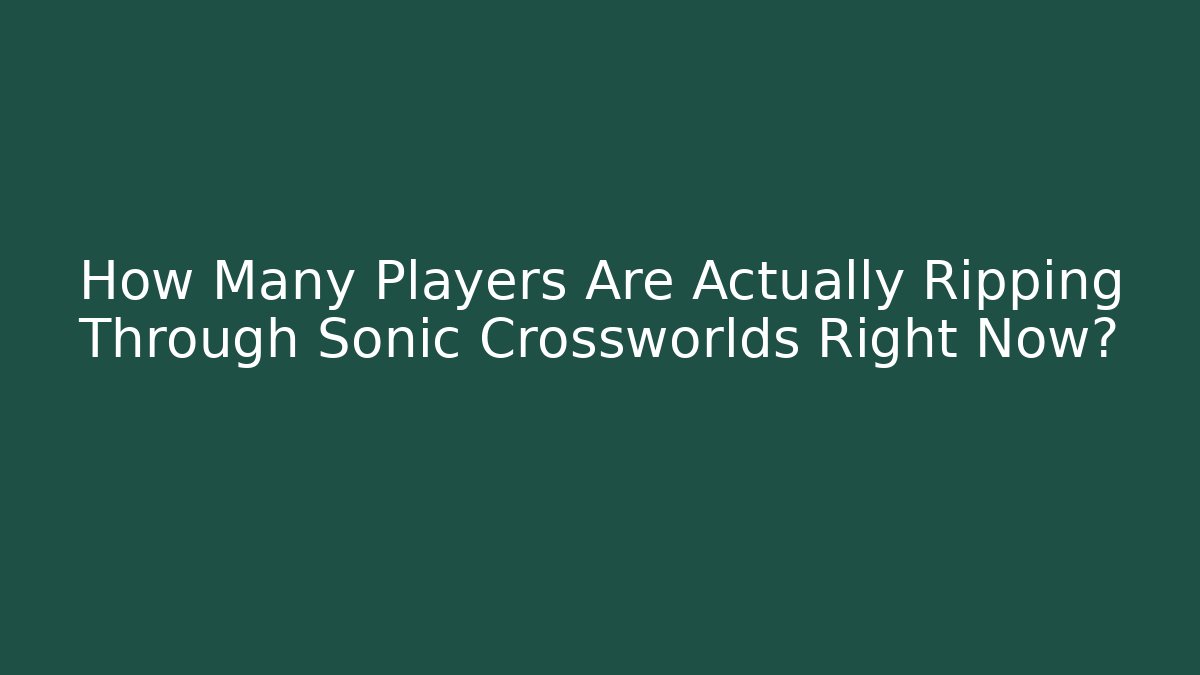 How Many Players Are Actually Ripping Through Sonic Crossworlds Right Now?