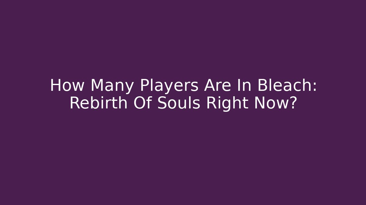 How Many Players Are In Bleach: Rebirth Of Souls Right Now?