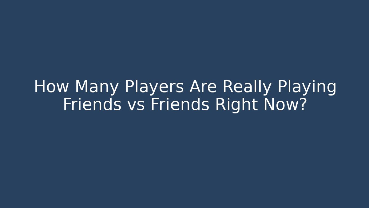 How Many Players Are Really Playing Friends vs Friends Right Now?