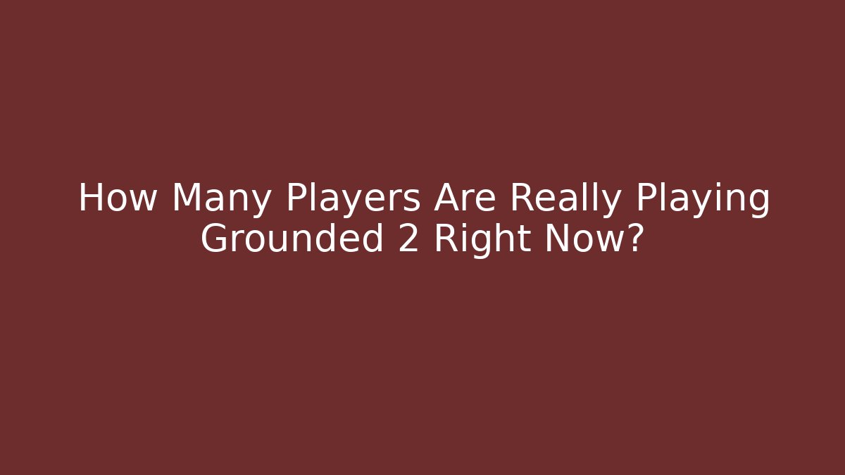 How Many Players Are Really Playing Grounded 2 Right Now? - Create More Assets