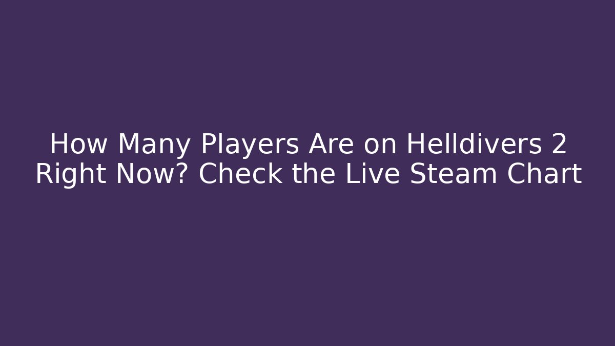 How Many Players Are on Helldivers 2 Right Now? Check the Live Steam Chart