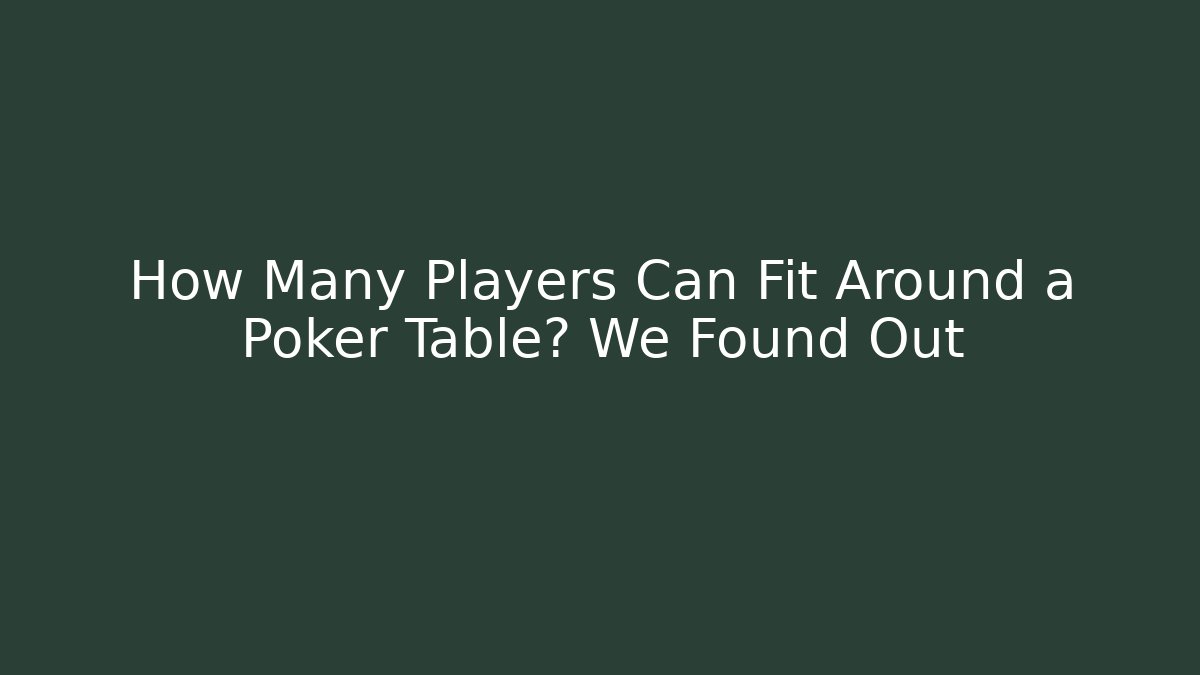 How Many Players Can Fit Around a Poker Table? We Found Out