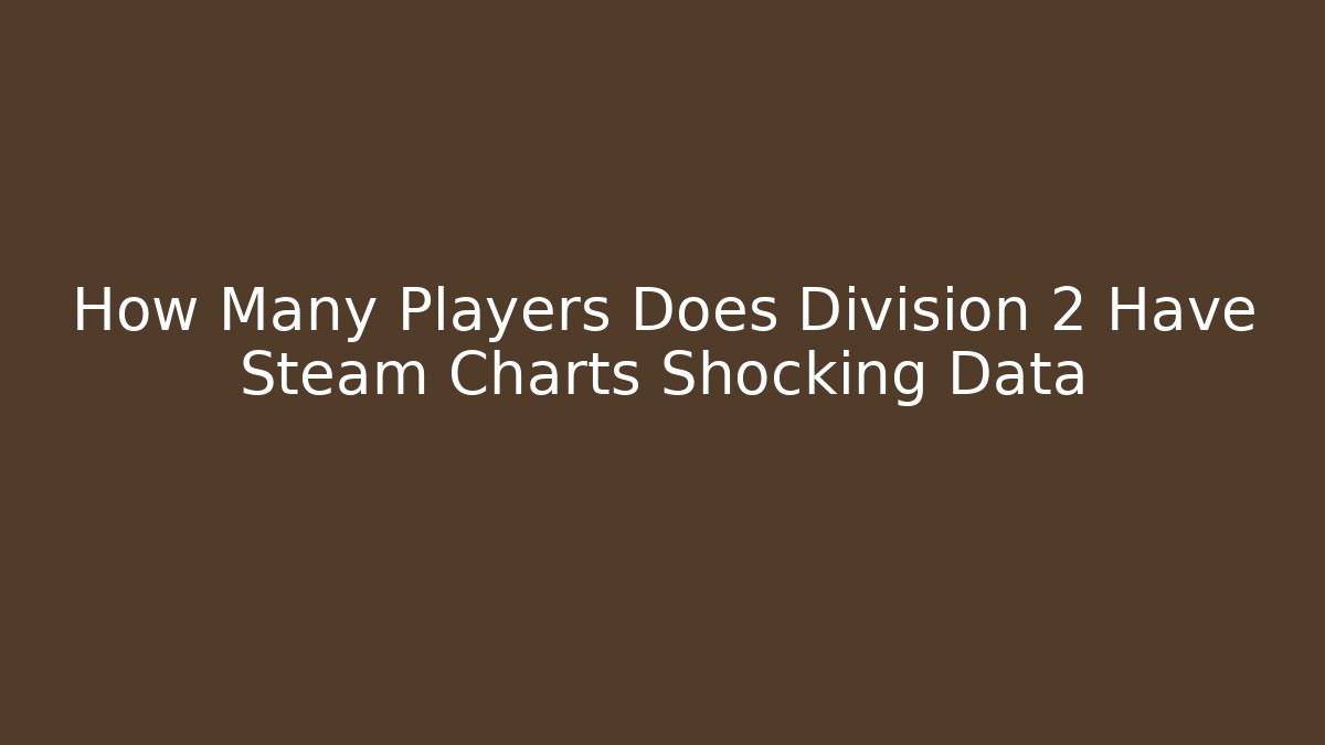 How Many Players Does Division 2 Have Steam Charts Shocking Data - Create More Assets